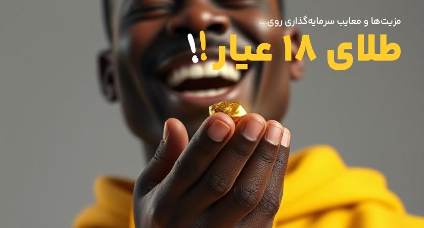 مزایا و معایب سرمایه‌گذاری در طلا ۱۸ عیار